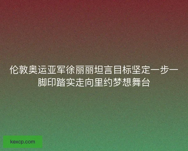 伦敦奥运亚军徐丽丽坦言目标坚定一步一脚印踏实走向里约梦想舞台