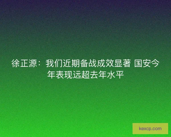 徐正源：我们近期备战成效显著 国安今年表现远超去年水平