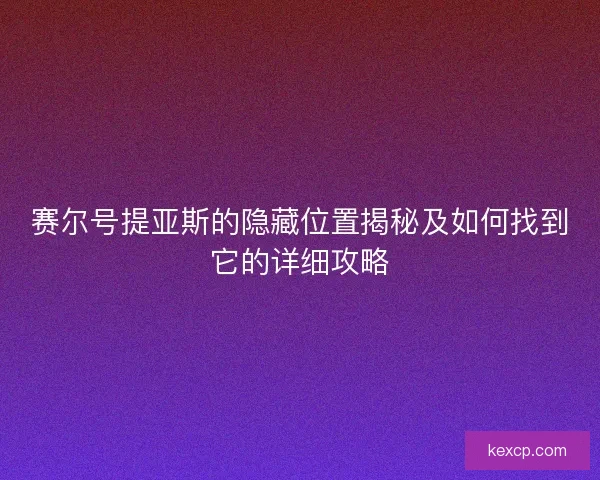 赛尔号提亚斯的隐藏位置揭秘及如何找到它的详细攻略