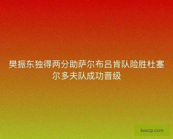 樊振东独得两分助萨尔布吕肯队险胜杜塞尔多夫队成功晋级