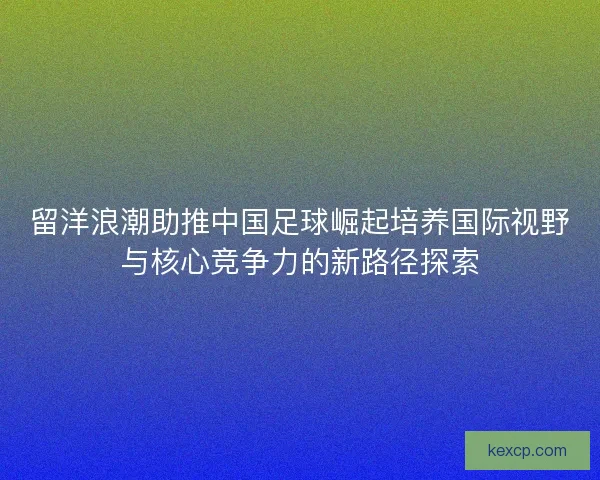 留洋浪潮助推中国足球崛起培养国际视野与核心竞争力的新路径探索