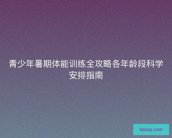 青少年暑期体能训练全攻略各年龄段科学安排指南