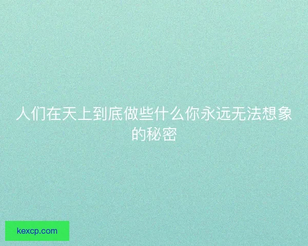 人们在天上到底做些什么你永远无法想象的秘密
