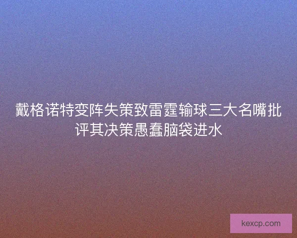 戴格诺特变阵失策致雷霆输球三大名嘴批评其决策愚蠢脑袋进水